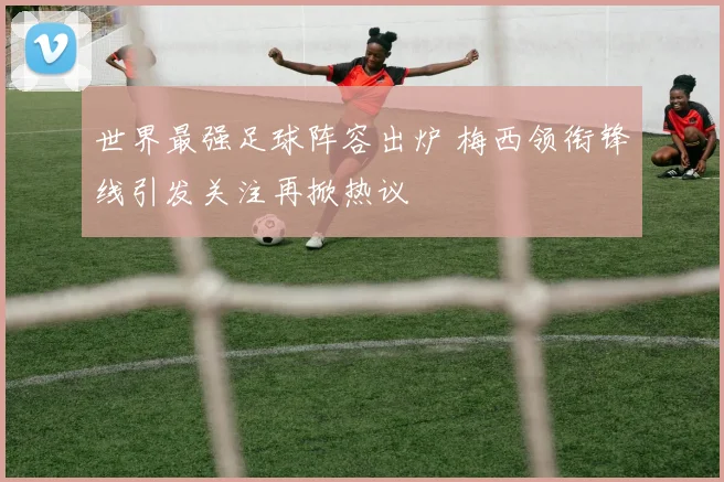 世界最强足球阵容出炉 梅西领衔锋线引发关注再掀热议