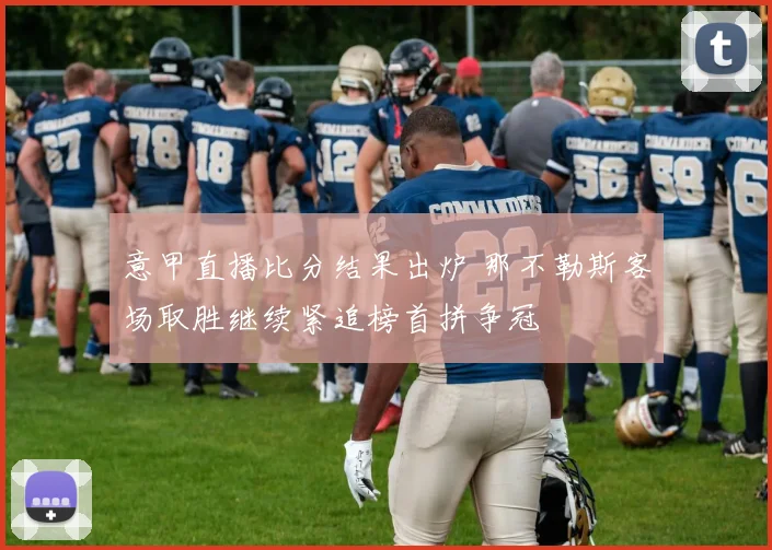意甲直播比分结果出炉 那不勒斯客场取胜继续紧追榜首拼争冠