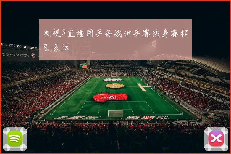 央视5直播国乒备战世乒赛热身赛程引关注