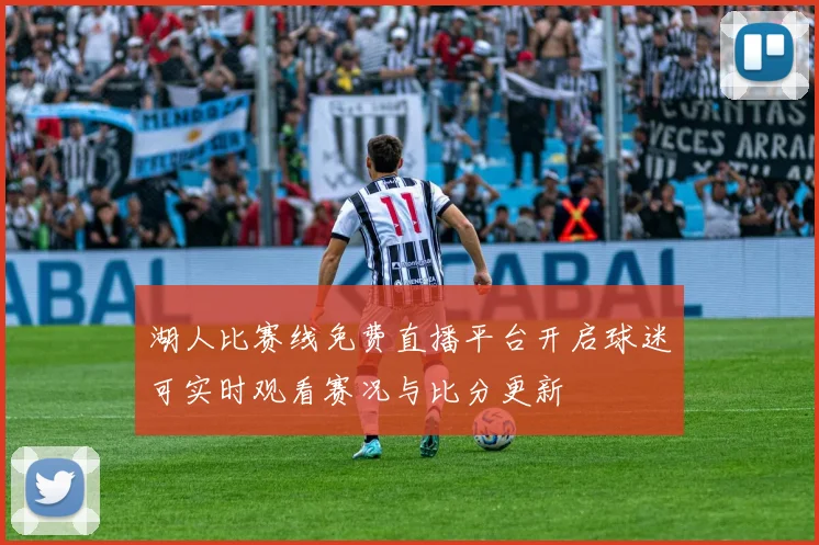 湖人比赛线免费直播平台开启球迷可实时观看赛况与比分更新