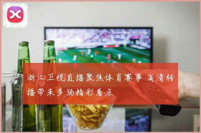 浙江卫视直播聚焦体育赛事 高清转播带来多场精彩看点