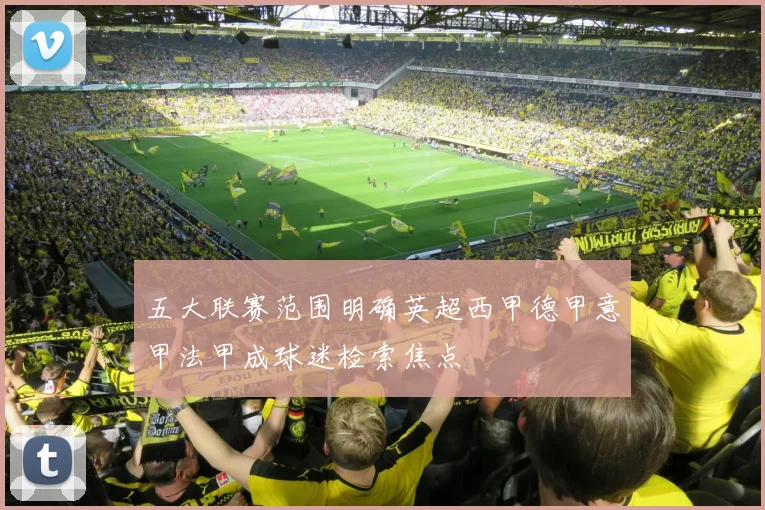 五大联赛范围明确英超西甲德甲意甲法甲成球迷检索焦点