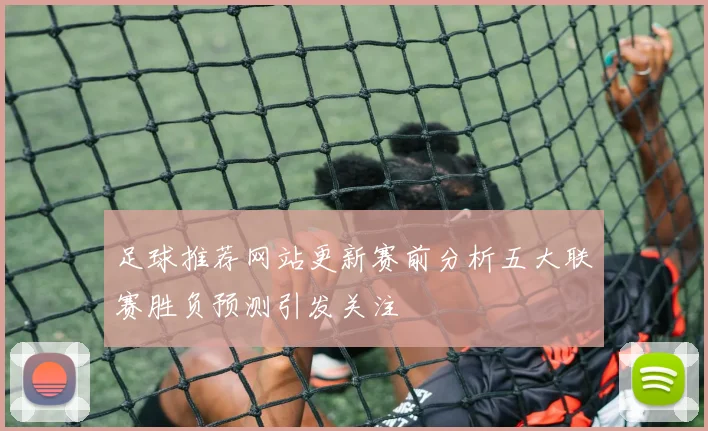 足球推荐网站更新赛前分析五大联赛胜负预测引发关注