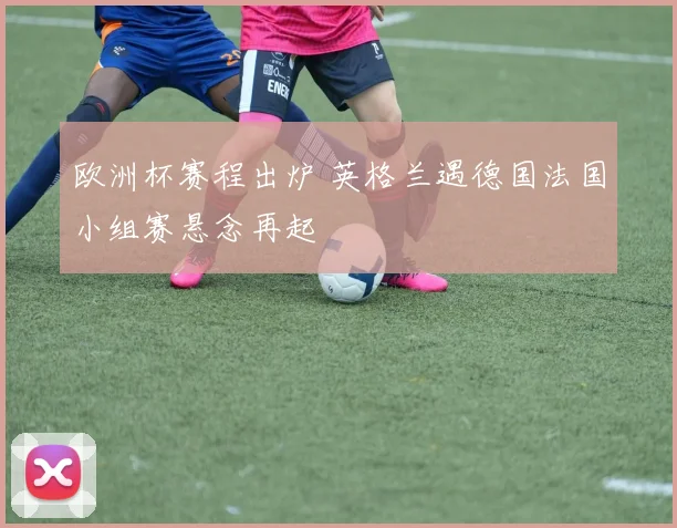 欧洲杯赛程出炉 英格兰遇德国法国小组赛悬念再起