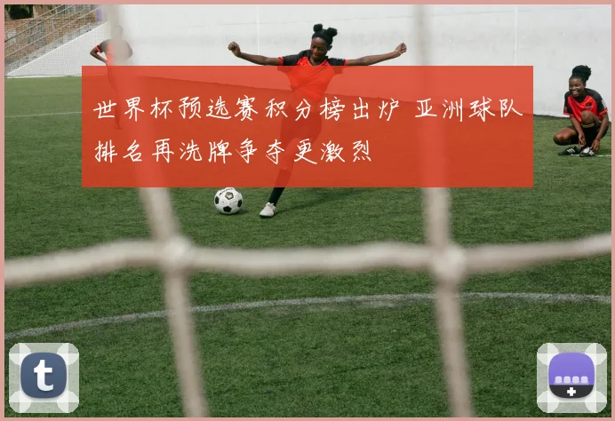 世界杯预选赛积分榜出炉 亚洲球队排名再洗牌争夺更激烈
