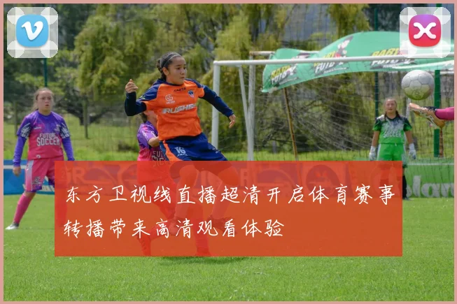 东方卫视线直播超清开启体育赛事转播带来高清观看体验