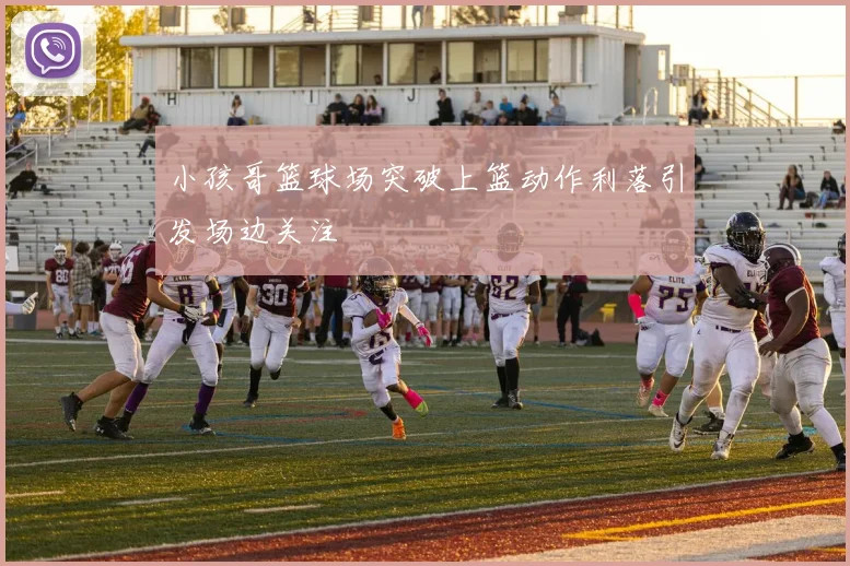 小孩哥篮球场突破上篮动作利落引发场边关注