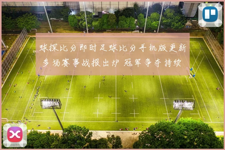 球探比分即时足球比分手机版更新 多场赛事战报出炉 冠军争夺持续升温