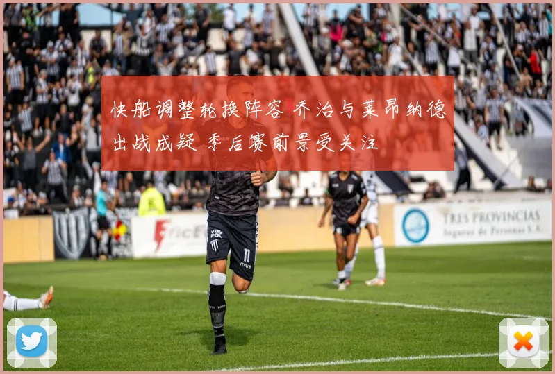 快船调整轮换阵容 乔治与莱昂纳德出战成疑 季后赛前景受关注