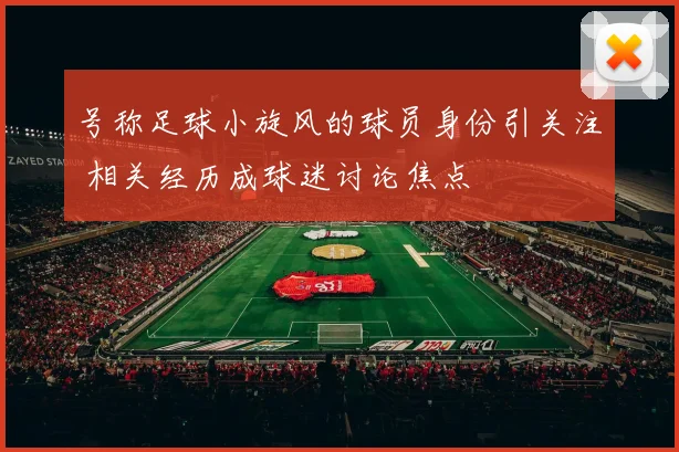 号称足球小旋风的球员身份引关注 相关经历成球迷讨论焦点