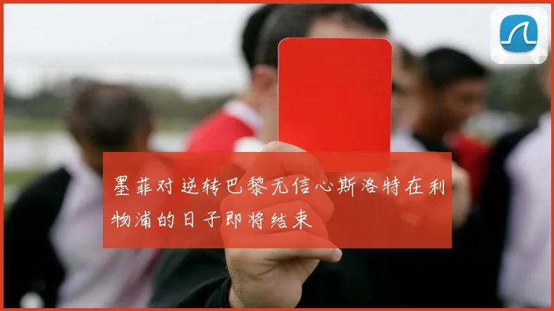 墨菲对逆转巴黎无信心斯洛特在利物浦的日子即将结束