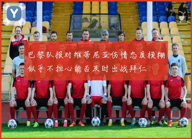 巴黎队报对维蒂尼亚伤情态度模糊似乎不担心能否及时出战拜仁