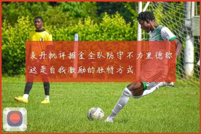 麦丹批评掘金全队防守不力里德称这是自我激励的独特方式