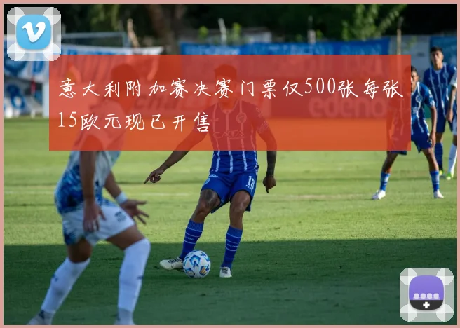 意大利附加赛决赛门票仅500张每张15欧元现已开售
