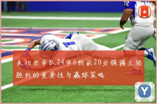 米切尔率队24中6斩获20分强调主场胜利的重要性与赢球策略