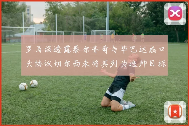 罗马诺透露泰尔齐奇与毕巴达成口头协议切尔西未将其列为选帅目标