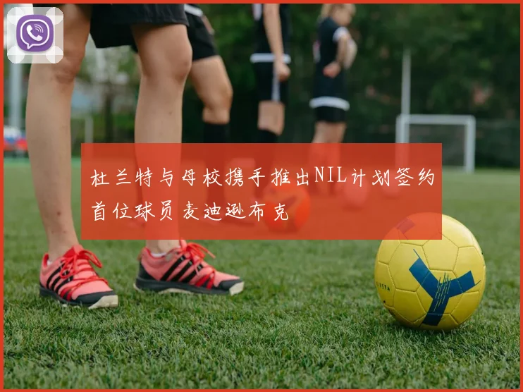 杜兰特与母校携手推出NIL计划签约首位球员麦迪逊布克