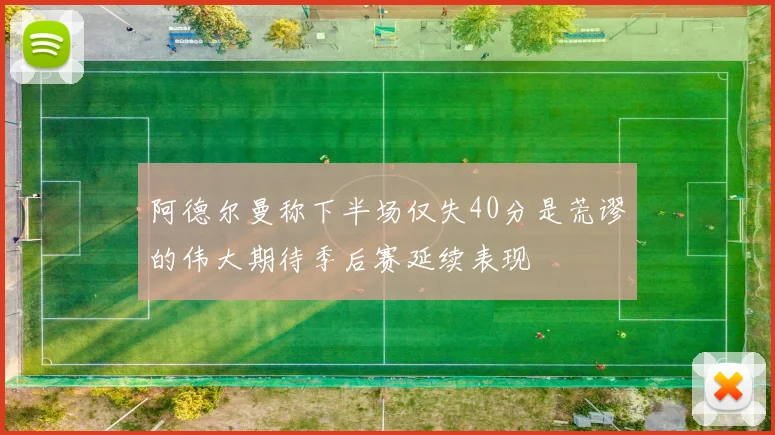 阿德尔曼称下半场仅失40分是荒谬的伟大期待季后赛延续表现