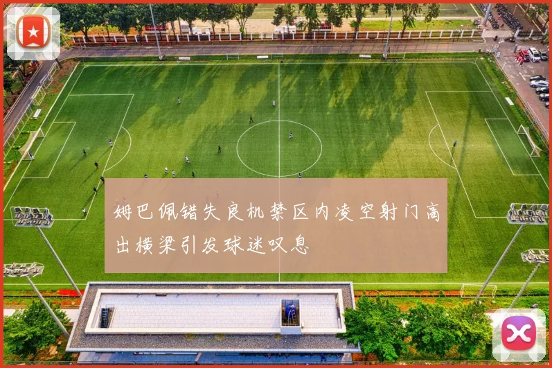 姆巴佩错失良机禁区内凌空射门高出横梁引发球迷叹息