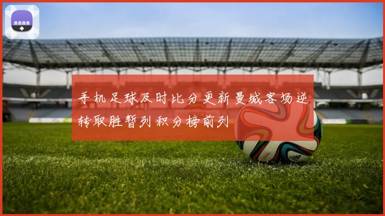手机足球及时比分更新曼城客场逆转取胜暂列积分榜前列