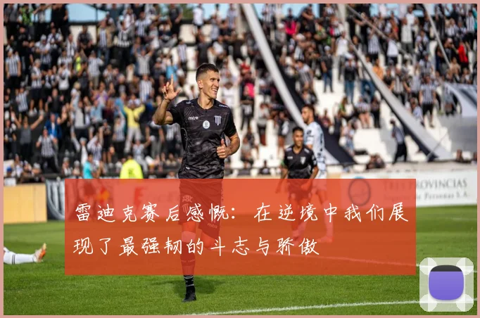 雷迪克赛后感慨：在逆境中我们展现了最强韧的斗志与骄傲