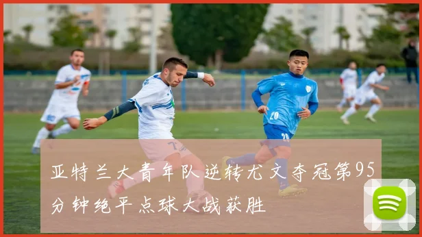 亚特兰大青年队逆转尤文夺冠第95分钟绝平点球大战获胜