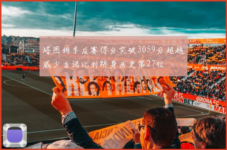 塔图姆季后赛得分突破3059分超越威少吉诺比利跻身历史第27位