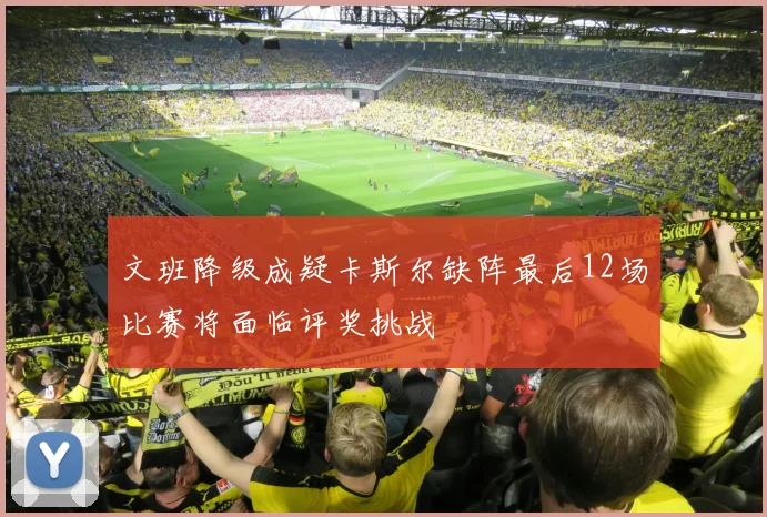 文班降级成疑卡斯尔缺阵最后12场比赛将面临评奖挑战