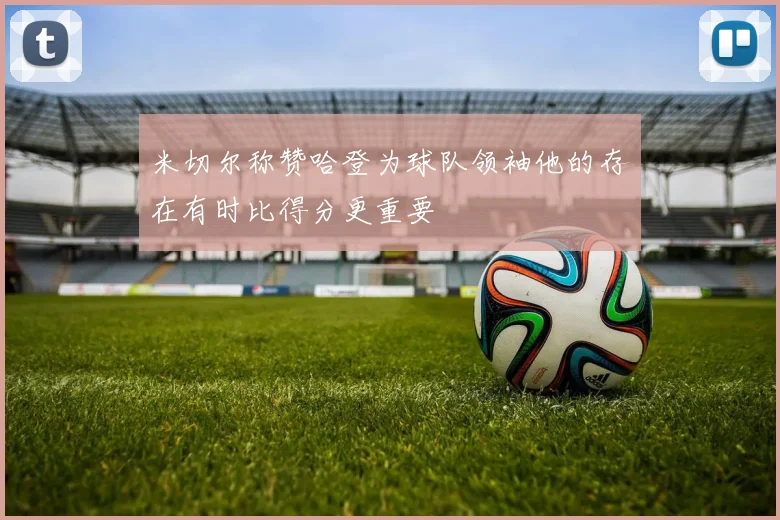 米切尔称赞哈登为球队领袖他的存在有时比得分更重要