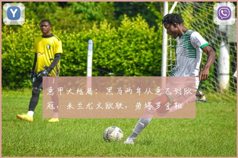 意甲大结局：黑马两年从意乙到欧冠，米兰尤文欧联，劳塔罗金靴