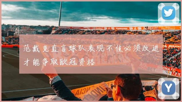 范戴克直言球队表现不佳必须改进才能争取欧冠资格