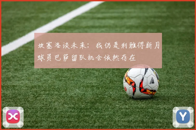 坎塞洛谈未来：我仍是利雅得新月球员巴萨留队机会依然存在