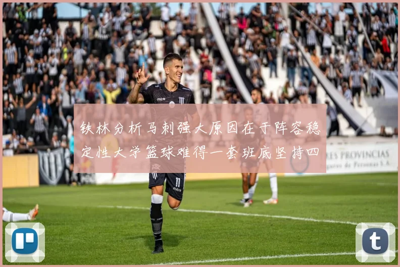 铁林分析马刺强大原因在于阵容稳定性大学篮球难得一套班底坚持四年